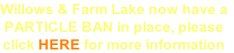 Willows & Farm Lake now have a
PARTICLE BAN in place, please
click HERE for more information
